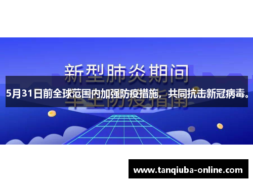 5月31日前全球范围内加强防疫措施,共同抗击新冠病毒。 5月31日前全球范围内加强防疫措施,共同抗击新冠病毒。