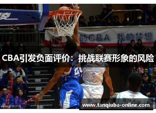 CBA引发负面评价:挑战联赛形象的风险 CBA引发负面评价:挑战联赛形象的风险