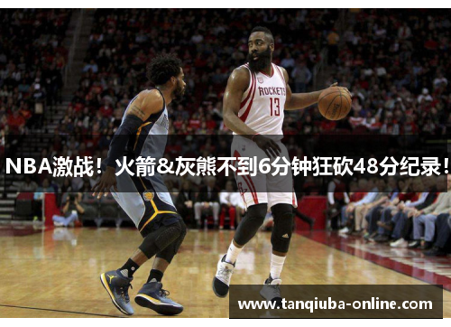 NBA激战！火箭&灰熊不到6分钟狂砍48分纪录！