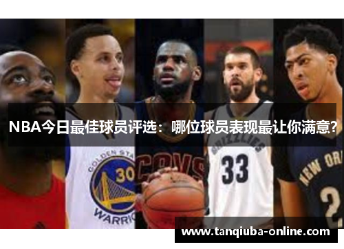 NBA今日最佳球员评选:哪位球员表现最让你满意? NBA今日最佳球员评选:哪位球员表现最让你满意?