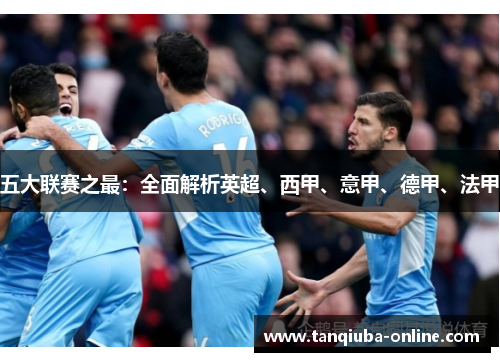 五大联赛之最：全面解析英超、西甲、意甲、德甲、法甲