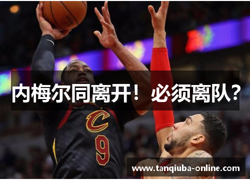 内梅尔同离开!必须离队? 内梅尔同离开!必须离队?