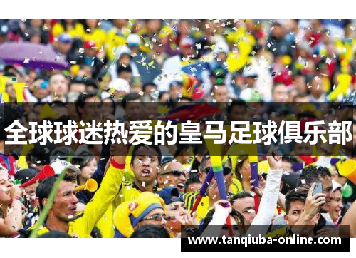全球球迷热爱的皇马足球俱乐部 全球球迷热爱的皇马足球俱乐部