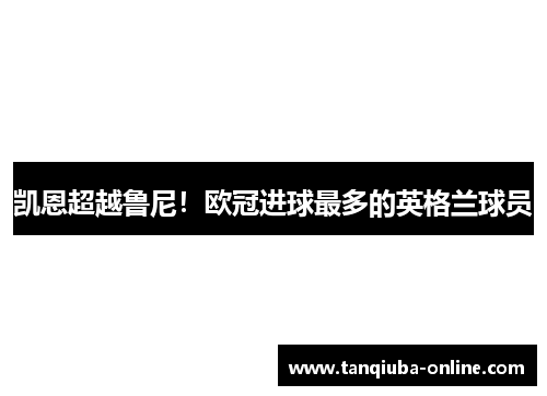 凯恩超越鲁尼!欧冠进球最多的英格兰球员 凯恩超越鲁尼!欧冠进球最多的英格兰球员