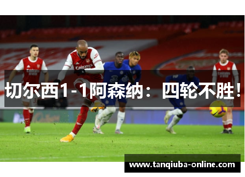 切尔西1-1阿森纳:四轮不胜! 切尔西1-1阿森纳:四轮不胜!