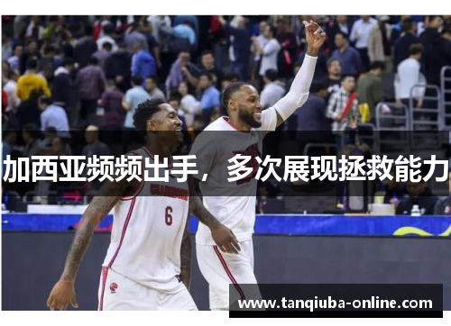 加西亚频频出手,多次展现拯救能力 加西亚频频出手,多次展现拯救能力