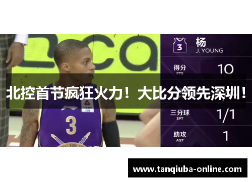 北控首节疯狂火力!大比分领先深圳! 北控首节疯狂火力!大比分领先深圳!