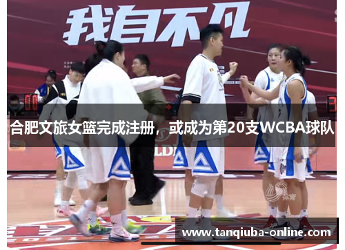 合肥文旅女篮完成注册,或成为第20支WCBA球队 合肥文旅女篮完成注册,或成为第20支WCBA球队