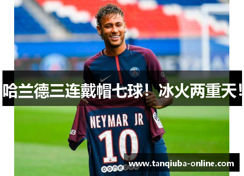 哈兰德三连戴帽七球!冰火两重天! 哈兰德三连戴帽七球!冰火两重天!