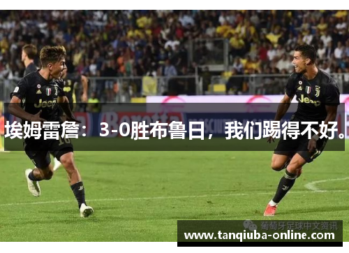 埃姆雷詹:3-0胜布鲁日,我们踢得不好。 埃姆雷詹:3-0胜布鲁日,我们踢得不好。