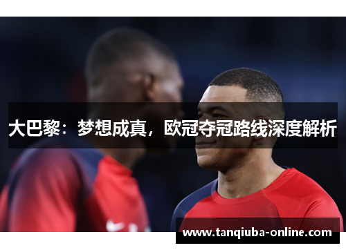 大巴黎：梦想成真，欧冠夺冠路线深度解析