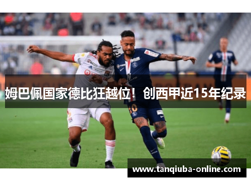 姆巴佩国家德比狂越位！创西甲近15年纪录