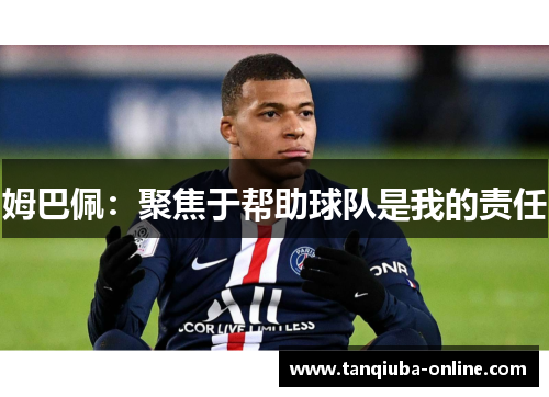 姆巴佩：聚焦于帮助球队是我的责任