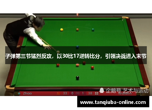 子弹第三节猛烈反攻，以30比17逆转比分，引领决战进入末节