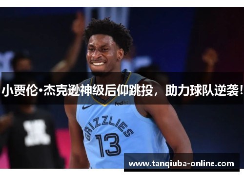 小贾伦·杰克逊神级后仰跳投，助力球队逆袭！