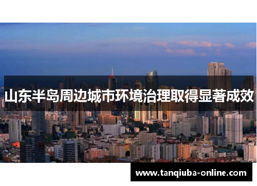 山东半岛周边城市环境治理取得显著成效