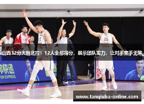 山西32分大胜北控！12人全部得分，展示团队实力，让对手束手无策