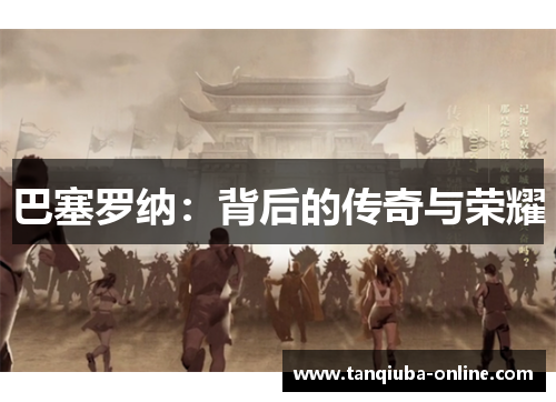 巴塞罗纳：背后的传奇与荣耀