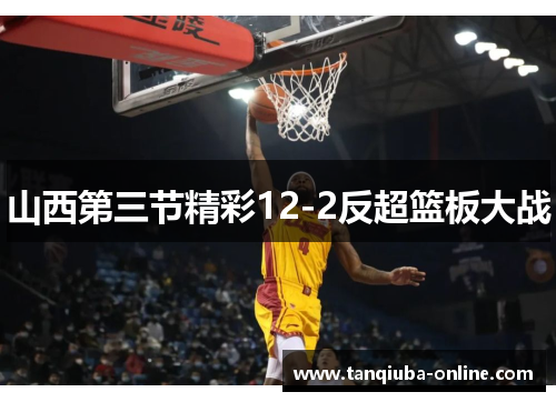 山西第三节精彩12-2反超篮板大战