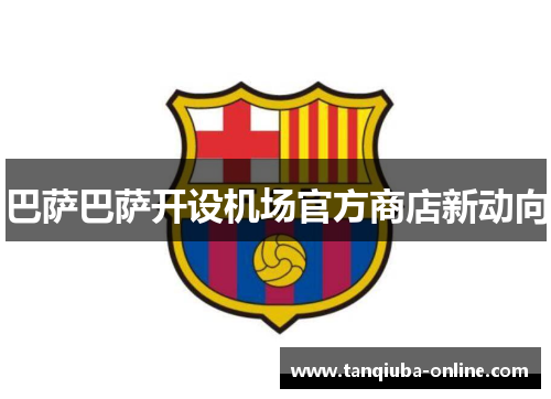 巴萨巴萨开设机场官方商店新动向