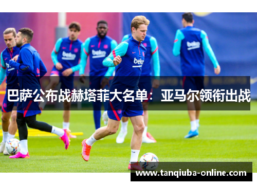 巴萨公布战赫塔菲大名单：亚马尔领衔出战