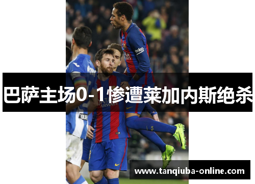 巴萨主场0-1惨遭莱加内斯绝杀