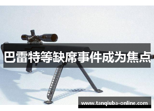 巴雷特等缺席事件成为焦点