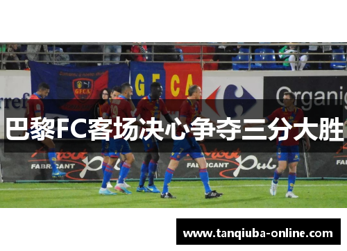 巴黎FC客场决心争夺三分大胜