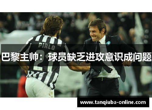 巴黎主帅：球员缺乏进攻意识成问题