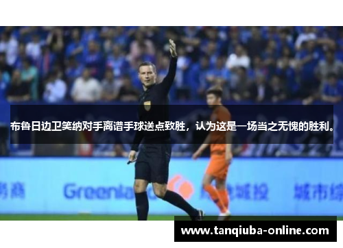 布鲁日边卫笑纳对手离谱手球送点致胜,认为这是一场当之无愧的胜利。 布鲁日边卫笑纳对手离谱手球送点致胜,认为这是一场当之无愧的胜利。