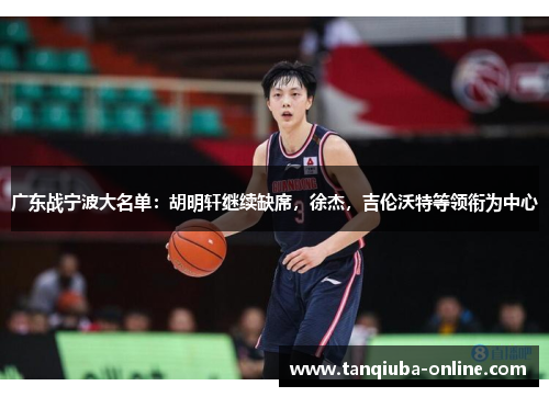 广东战宁波大名单：胡明轩继续缺席，徐杰，吉伦沃特等领衔为中心