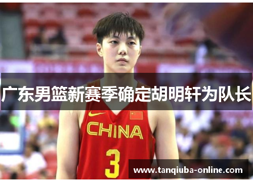 广东男篮新赛季确定胡明轩为队长 广东男篮新赛季确定胡明轩为队长