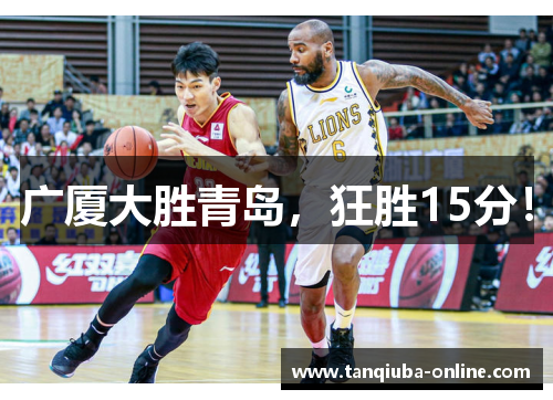 广厦大胜青岛,狂胜15分! 广厦大胜青岛,狂胜15分!