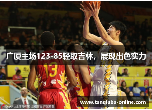 广厦主场123-85轻取吉林，展现出色实力