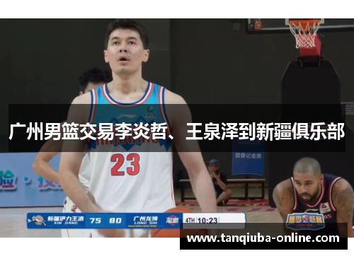 广州男篮交易李炎哲、王泉泽到新疆俱乐部