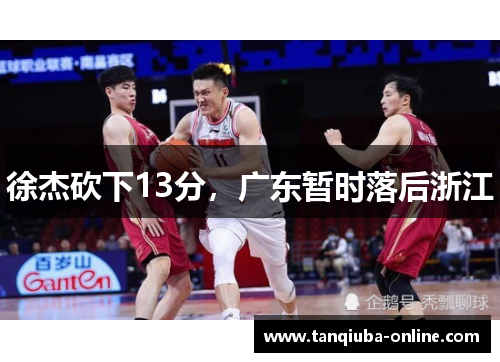 徐杰砍下13分，广东暂时落后浙江