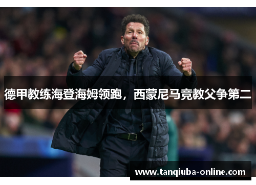 德甲教练海登海姆领跑，西蒙尼马竞教父争第二