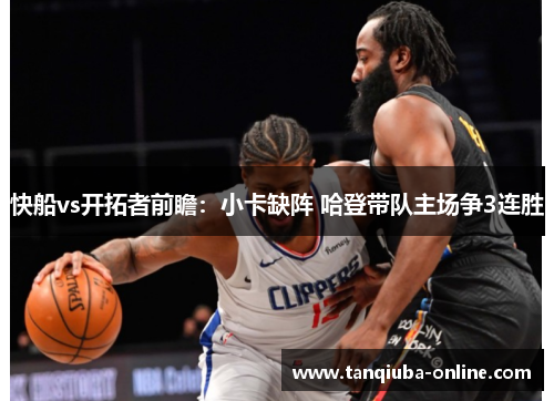 快船vs开拓者前瞻:小卡缺阵 哈登带队主场争3连胜 快船vs开拓者前瞻:小卡缺阵 哈登带队主场争3连胜