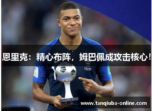 恩里克：精心布阵，姆巴佩成攻击核心！