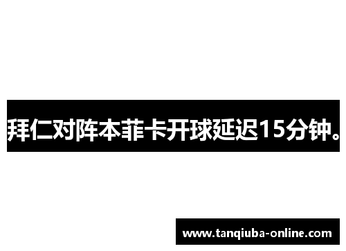 拜仁对阵本菲卡开球延迟15分钟。