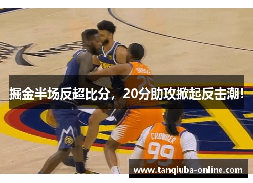 掘金半场反超比分，20分助攻掀起反击潮！